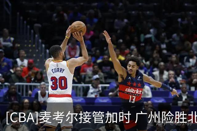 [CBA]麦考尔接管加时 广州险胜北控